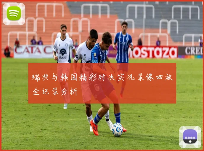 瑞典与韩国精彩对决实况录像回放全记录分析