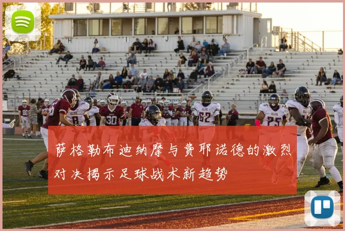 萨格勒布迪纳摩与费耶诺德的激烈对决揭示足球战术新趋势