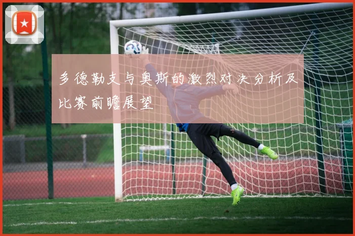 多德勒支与奥斯的激烈对决分析及比赛前瞻展望