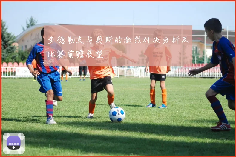 多德勒支与奥斯的激烈对决分析及比赛前瞻展望