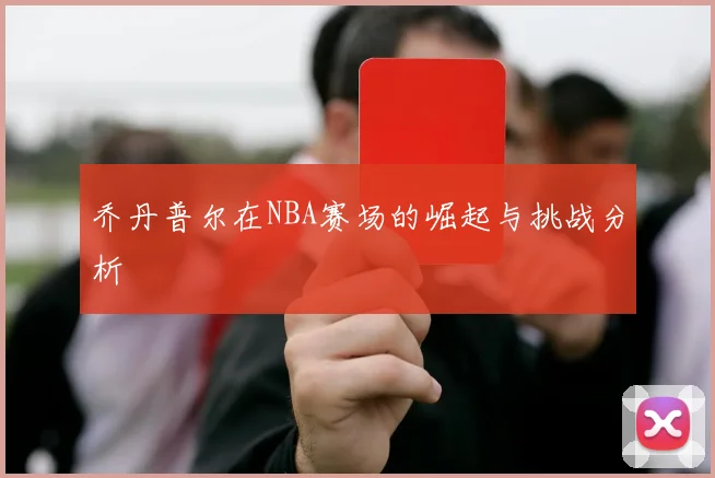 乔丹普尔在NBA赛场的崛起与挑战分析