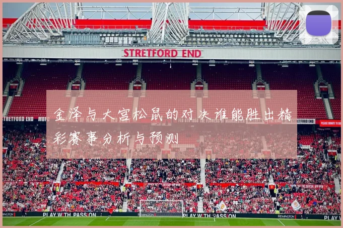 金泽与大宫松鼠的对决谁能胜出精彩赛事分析与预测