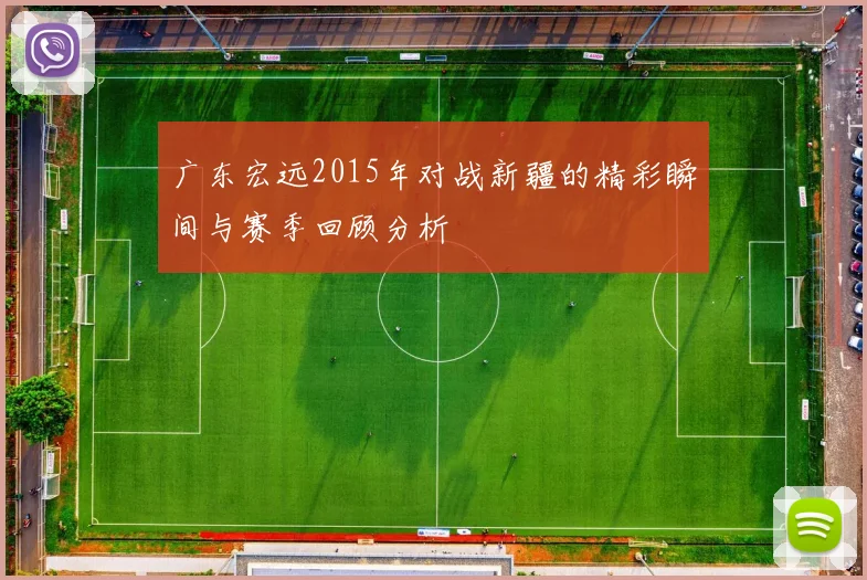 广东宏远2015年对战新疆的精彩瞬间与赛季回顾分析